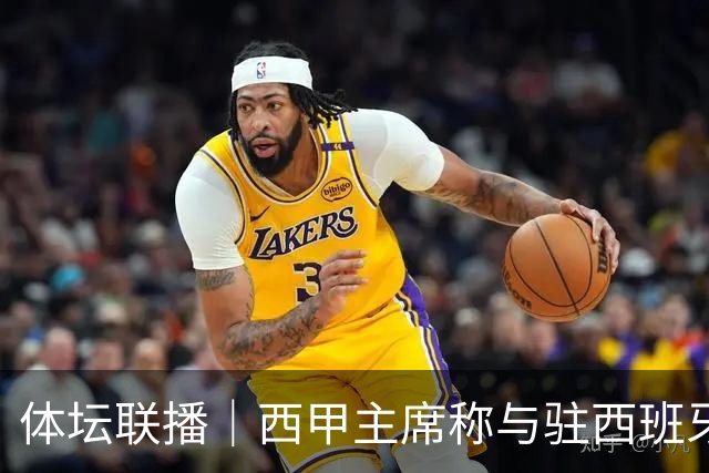 体坛联播｜西甲主席称与驻西班牙大使会面，阿森纳联赛杯出局