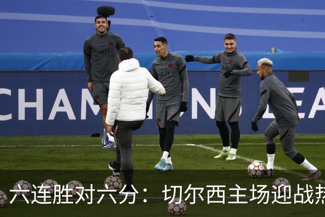 六连胜对六分：切尔西主场迎战热刺，伦敦德比数据反差悬殊