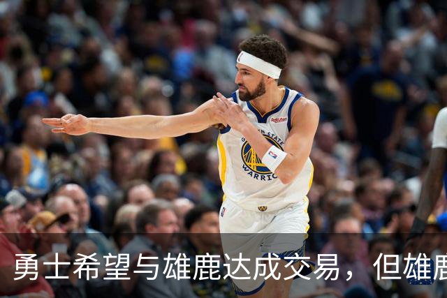 勇士希望与雄鹿达成交易，但雄鹿对铂金似乎没有什么兴趣？
