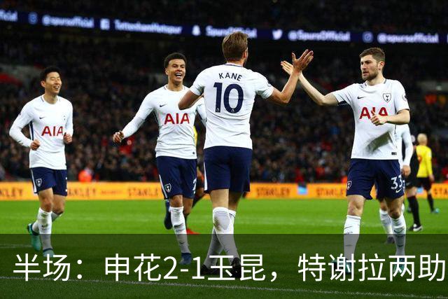 半场：申花2-1玉昆，特谢拉两助攻，克莱伯破门