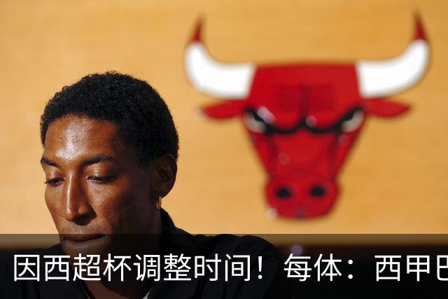 因西超杯调整时间！每体：西甲巴萨vs马竞、皇社vs皇马12月初进行