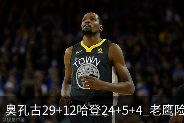 奥孔古29+12哈登24+5+4 老鹰险胜骑士