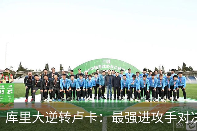 库里大逆转卢卡：最强进攻手对决