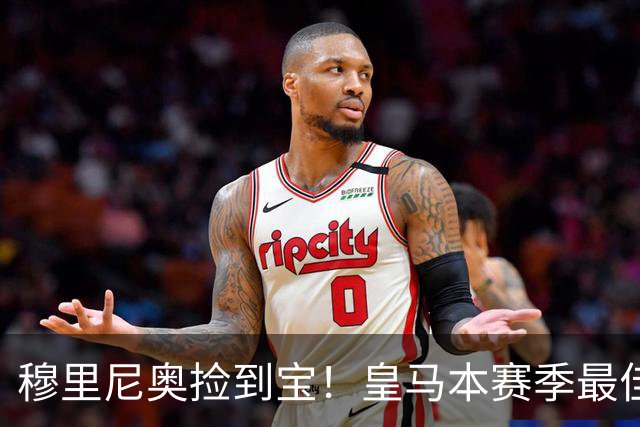 穆里尼奥捡到宝！皇马本赛季最佳引援！伯纳乌巨星一战封神