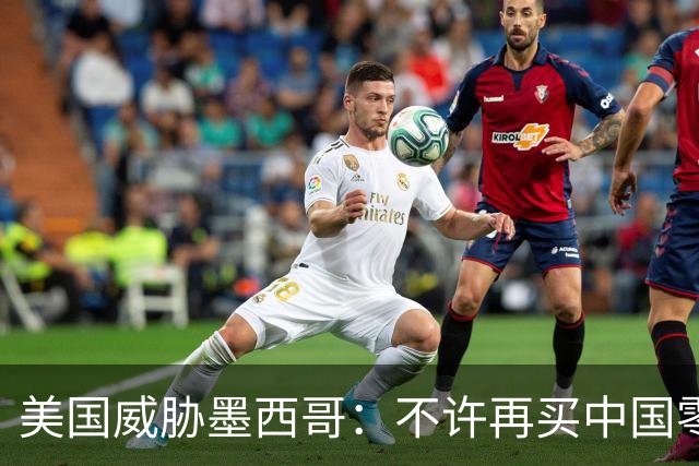 美国威胁墨西哥：不许再买中国零件！墨西哥：那涨价三倍你干吗？