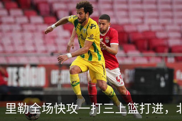 里勒全场快攻一打三上篮打进，北控还剩14秒追平广州