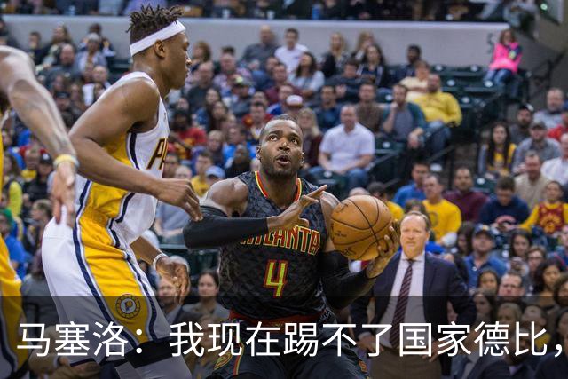 马塞洛：我现在踢不了国家德比，让我追着亚马尔跑可不行