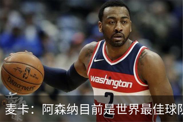 麦卡：阿森纳目前是世界最佳球队之一，完全配得上所有的赞誉