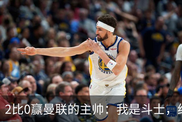 2比0赢曼联的主帅：我是斗士，绝不投降