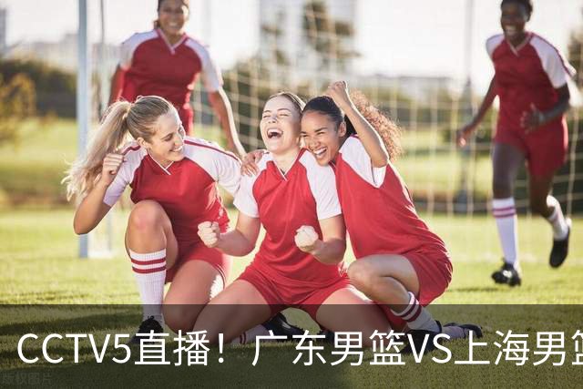 CCTV5直播！广东男篮VS上海男篮，赛前带来广东弗格、徐杰、胡明轩以及上海张镇麟的最新消息