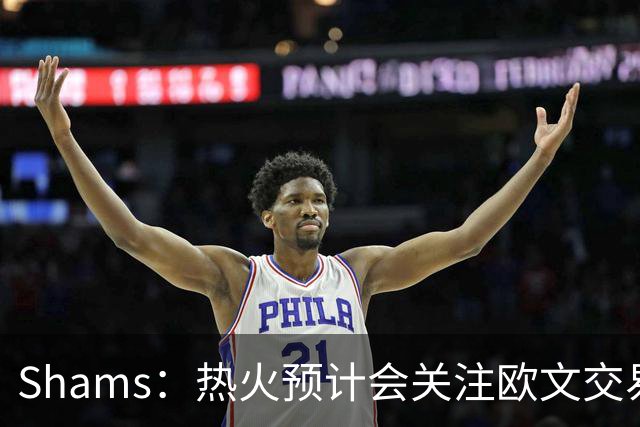 Shams：热火预计会关注欧文交易动向 但他们还有多少筹码可送出？
